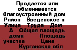 Продается или обменивается благоустроенный дом  › Район ­ Введенское п. › Улица ­ Труда › Дом ­ 11А › Общая площадь дома ­ 55 › Площадь участка ­ 11 › Цена ­ 1 700 000 - Курганская обл., Кетовский р-н, Введенское п. Недвижимость » Дома, коттеджи, дачи продажа   